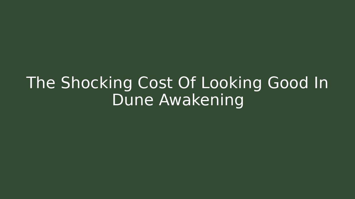 The Shocking Cost Of Looking Good In Dune Awakening