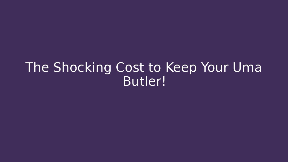 The Shocking Cost to Keep Your Uma Butler! - Create More Assets