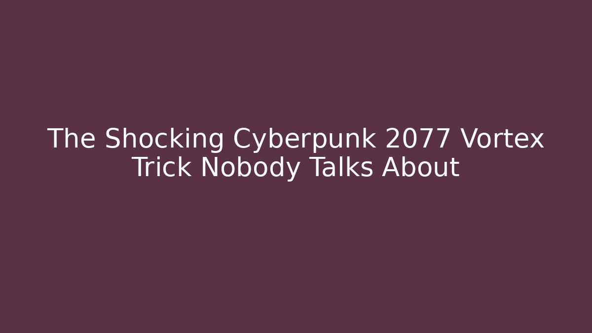 The Shocking Cyberpunk 2077 Vortex Trick Nobody Talks About