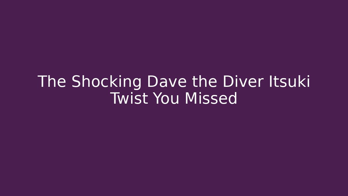 The Shocking Dave the Diver Itsuki Twist You Missed