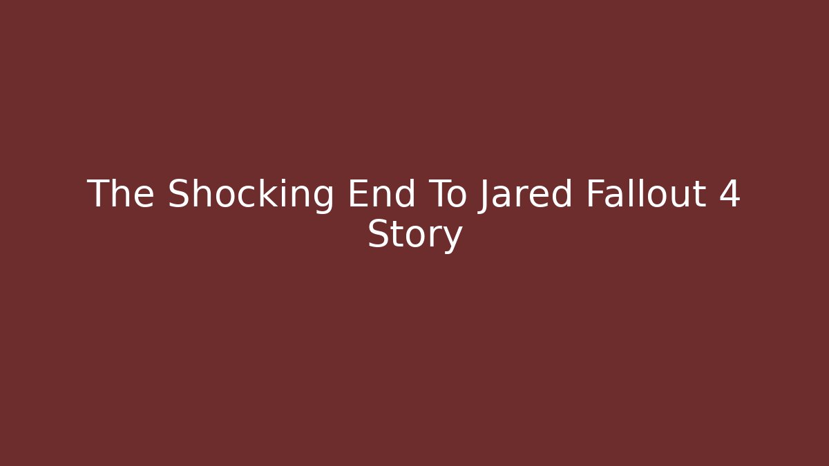 The Shocking End To Jared Fallout 4 Story