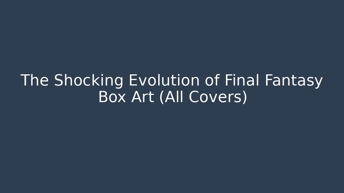 The Shocking Evolution of Final Fantasy Box Art (All Covers)