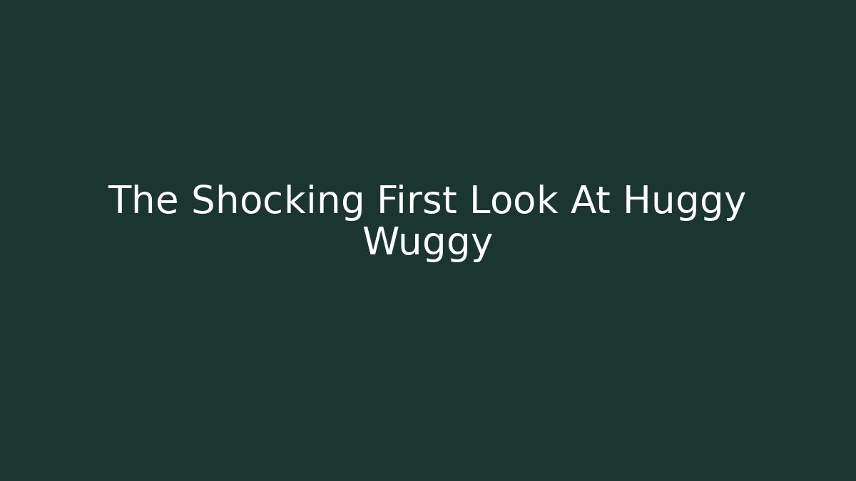 The Shocking First Look At Huggy Wuggy