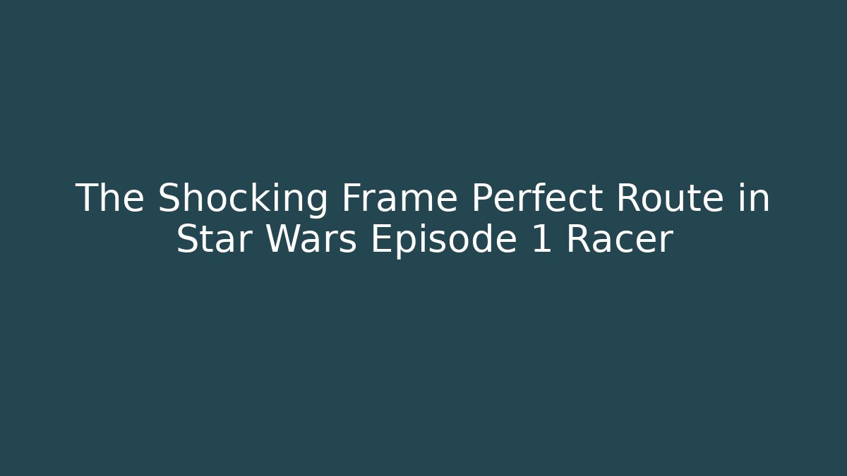 The Shocking Frame Perfect Route in Star Wars Episode 1 Racer