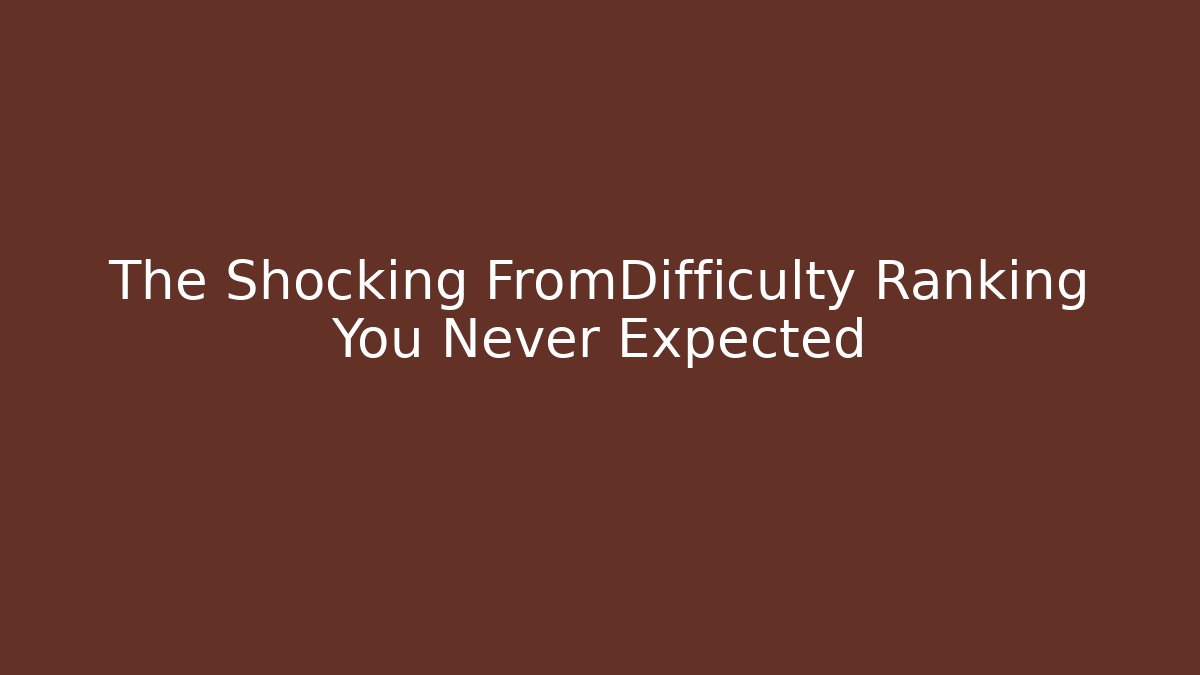 The Shocking FromDifficulty Ranking You Never Expected - Create More Assets