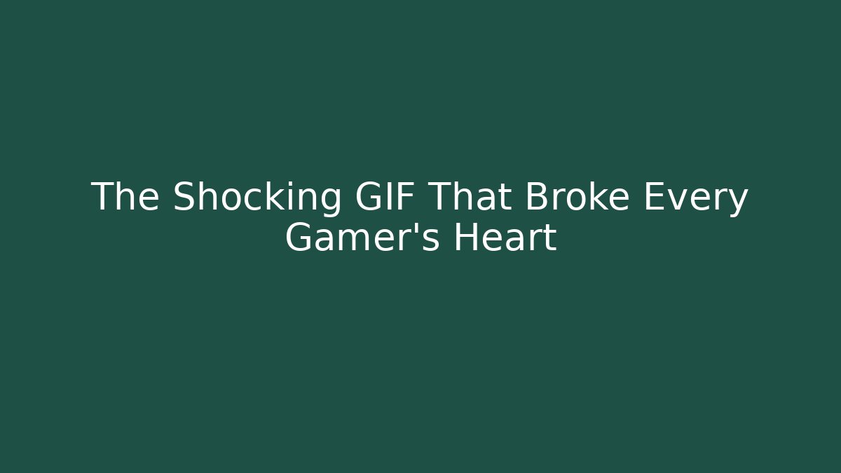The Shocking GIF That Broke Every Gamer’s Heart