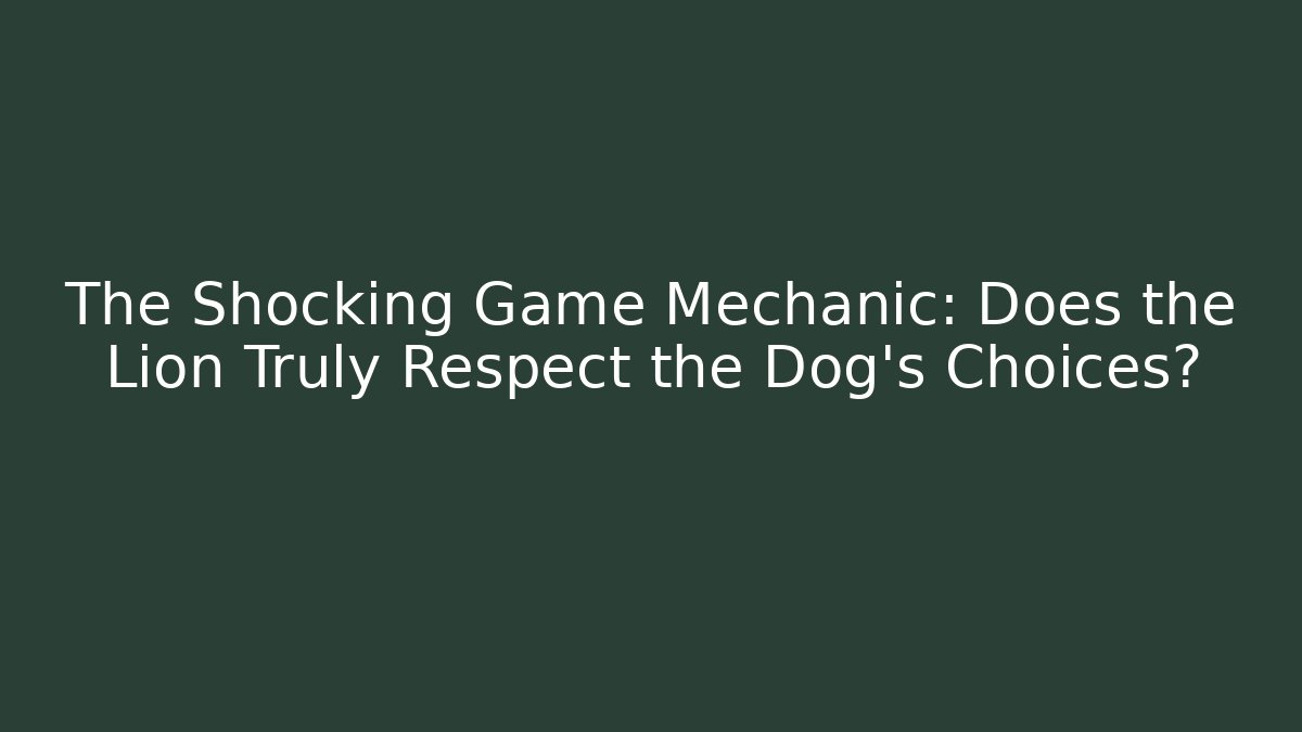 The Shocking Game Mechanic: Does the Lion Truly Respect the Dog's Choices?
