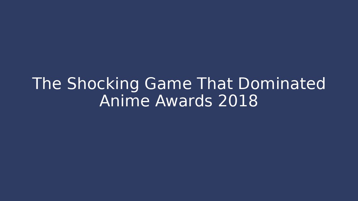 The Shocking Game That Dominated Anime Awards 2018 - Create More Assets