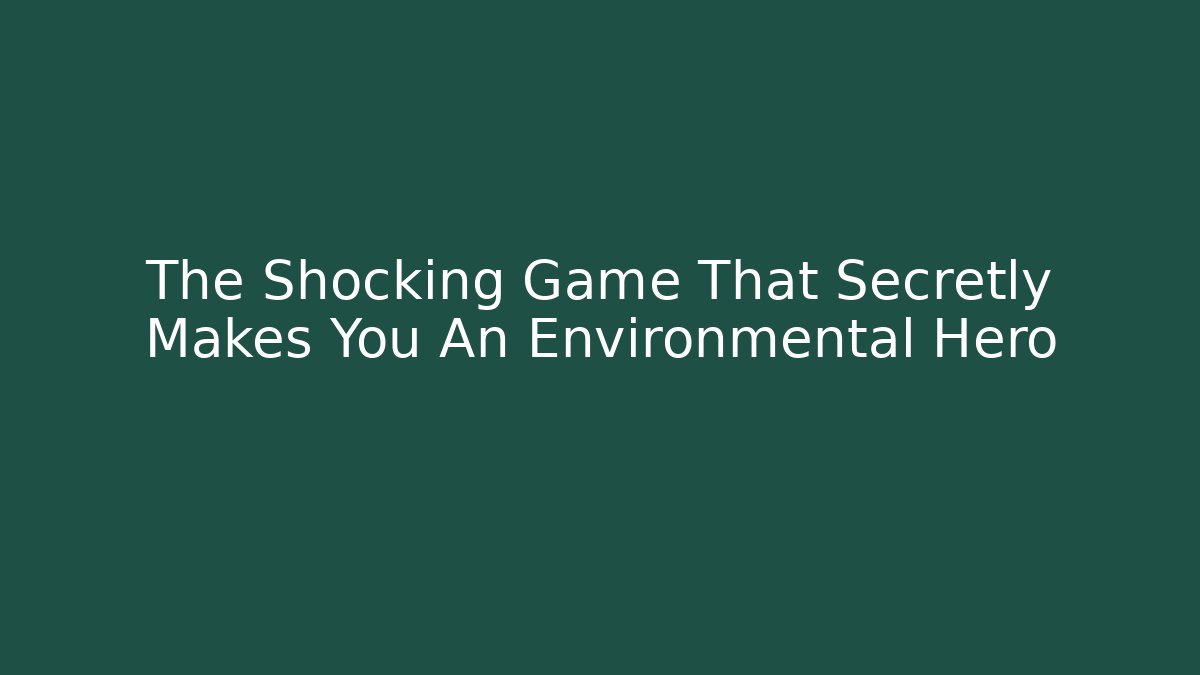 The Shocking Game That Secretly Makes You An Environmental Hero