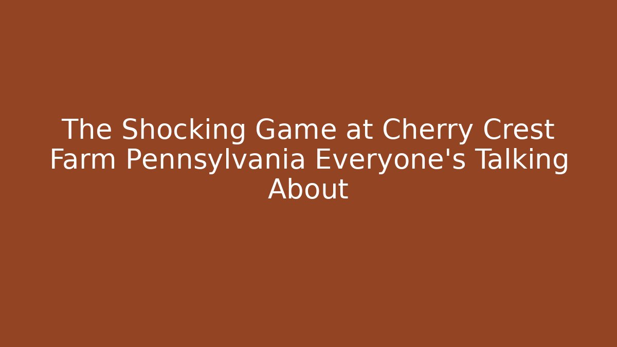 The Shocking Game at Cherry Crest Farm Pennsylvania Everyone's Talking About