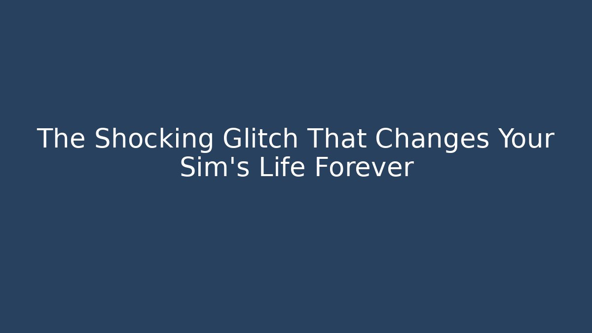 The Shocking Glitch That Changes Your Sim's Life Forever