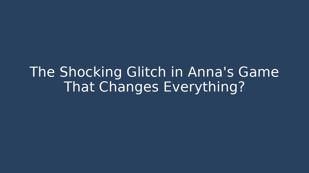 The Shocking Glitch in Anna's Game That Changes Everything?