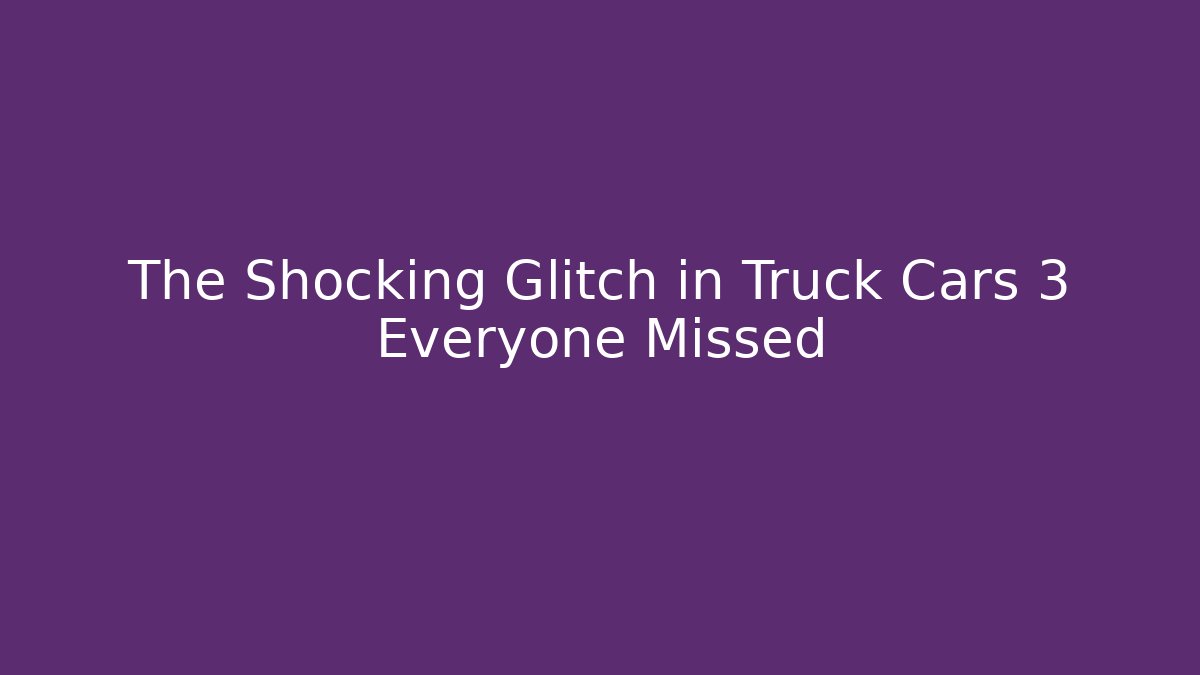 The Shocking Glitch in Truck Cars 3 Everyone Missed