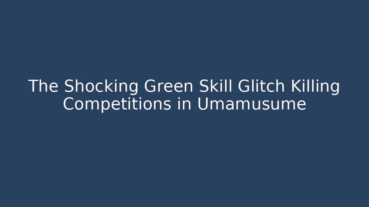 The Shocking Green Skill Glitch Killing Competitions in Umamusume