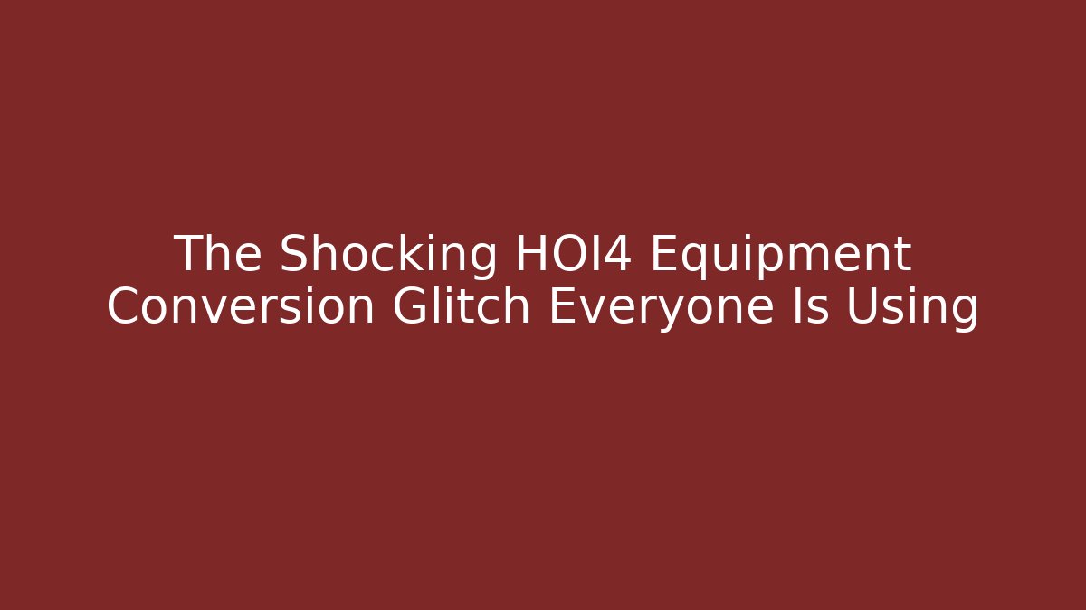 The Shocking HOI4 Equipment Conversion Glitch Everyone Is Using