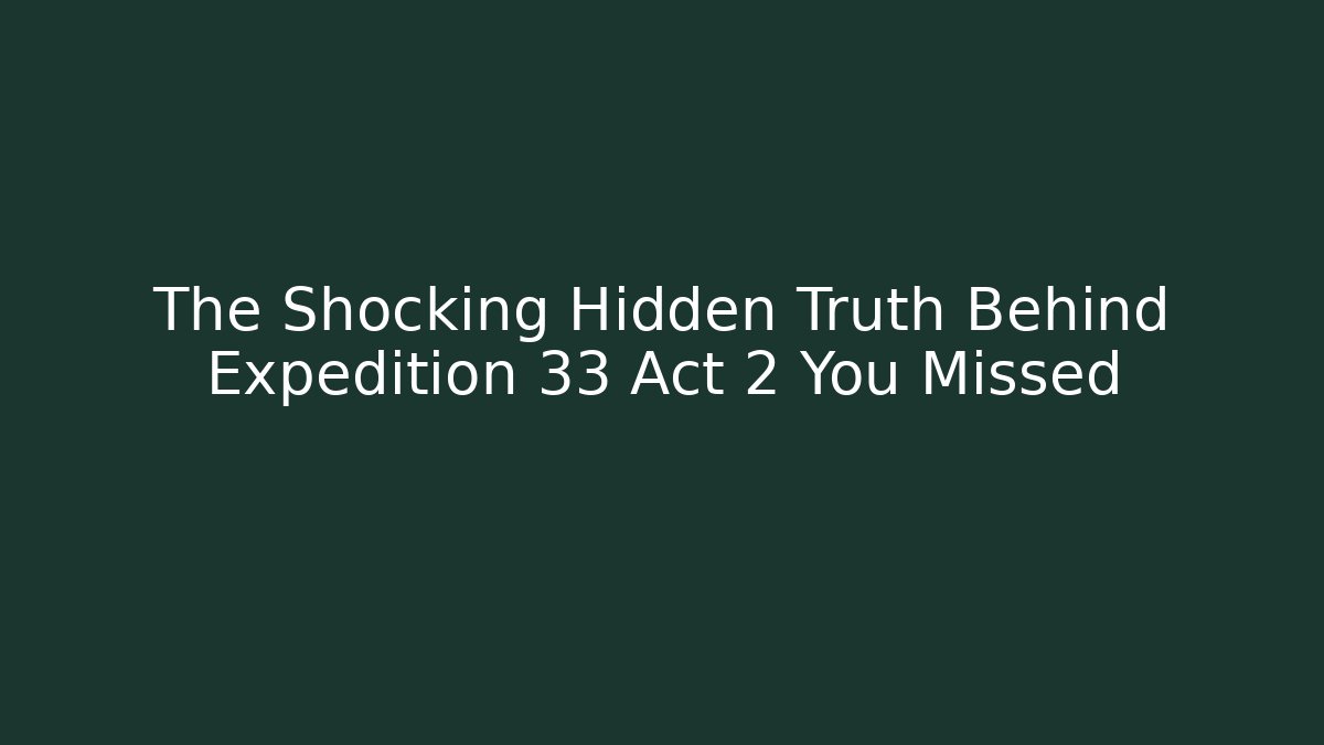 The Shocking Hidden Truth Behind Expedition 33 Act 2 You Missed