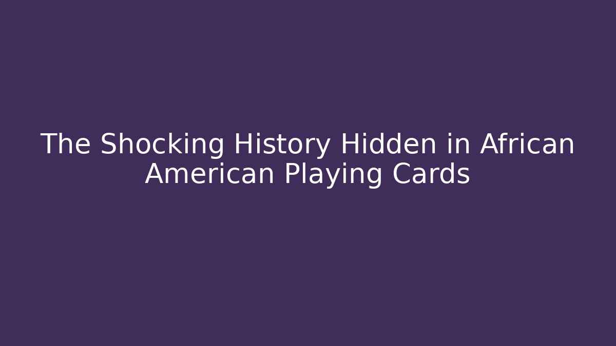 The Shocking History Hidden in African American Playing Cards