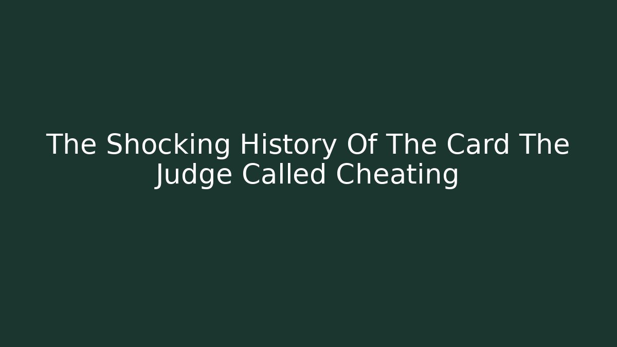 The Shocking History Of The Card The Judge Called Cheating