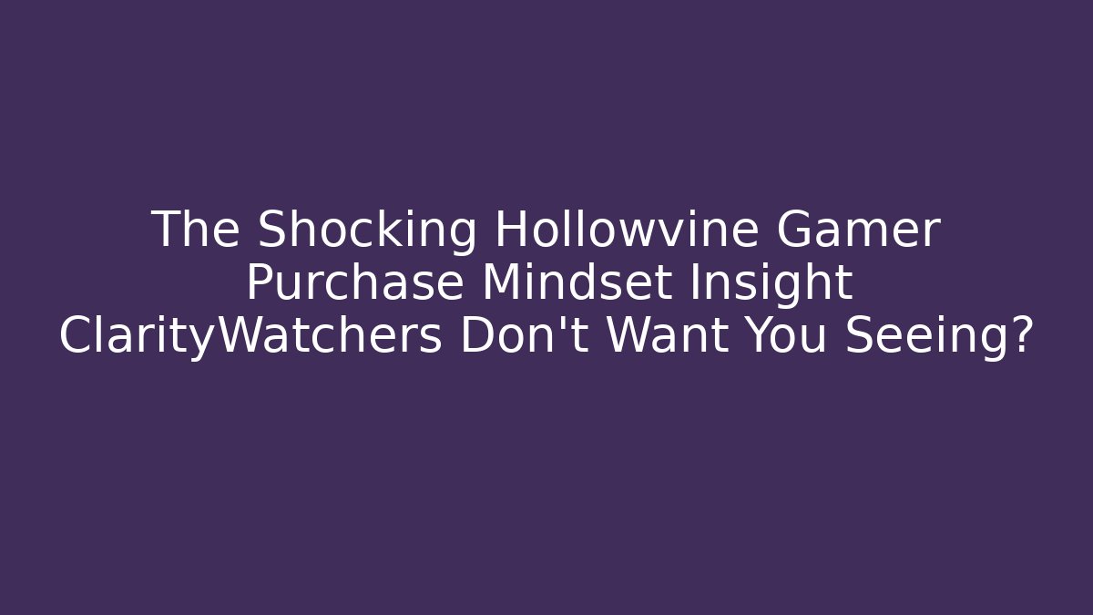 The Shocking Hollowvine Gamer Purchase Mindset Insight ClarityWatchers Don't Want You Seeing?