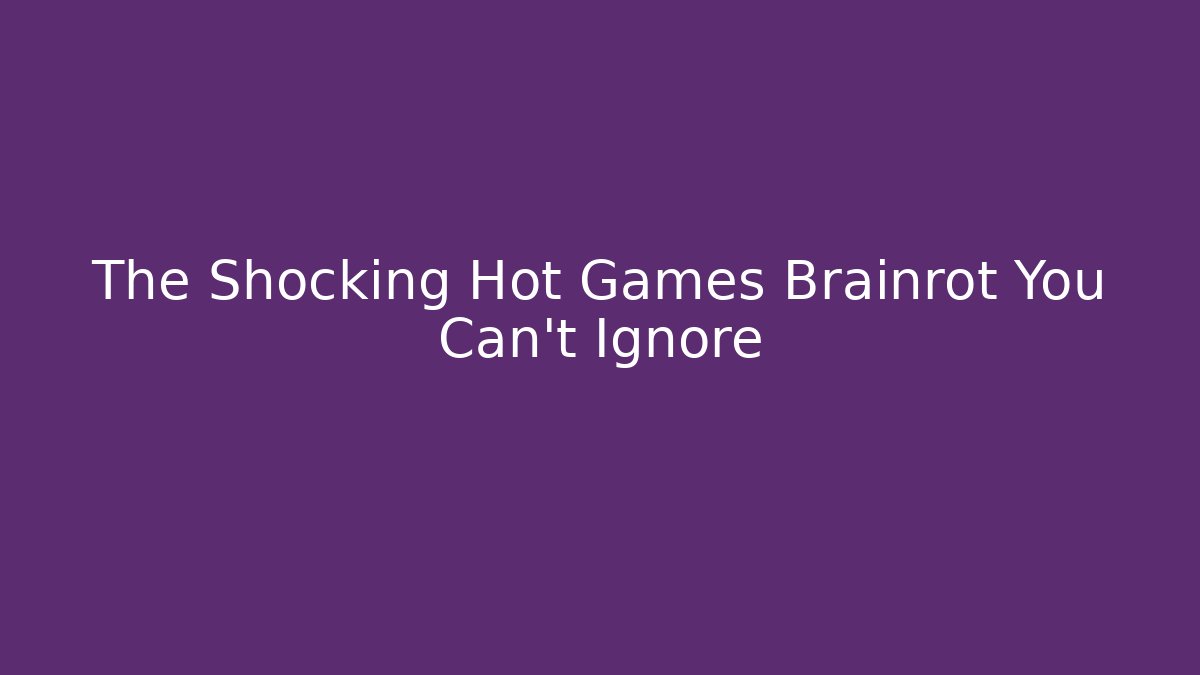 The Shocking Hot Games Brainrot You Can't Ignore - Create More Assets