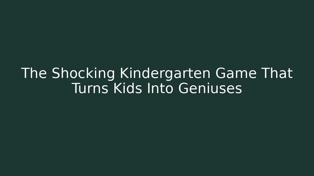 The Shocking Kindergarten Game That Turns Kids Into Geniuses
