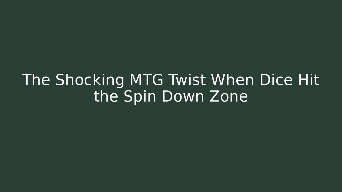 The Shocking MTG Twist When Dice Hit the Spin Down Zone