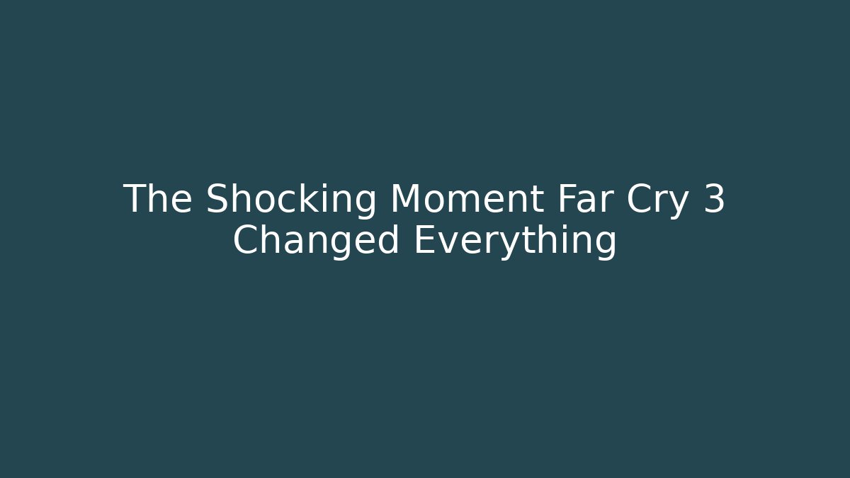 The Shocking Moment Far Cry 3 Changed Everything