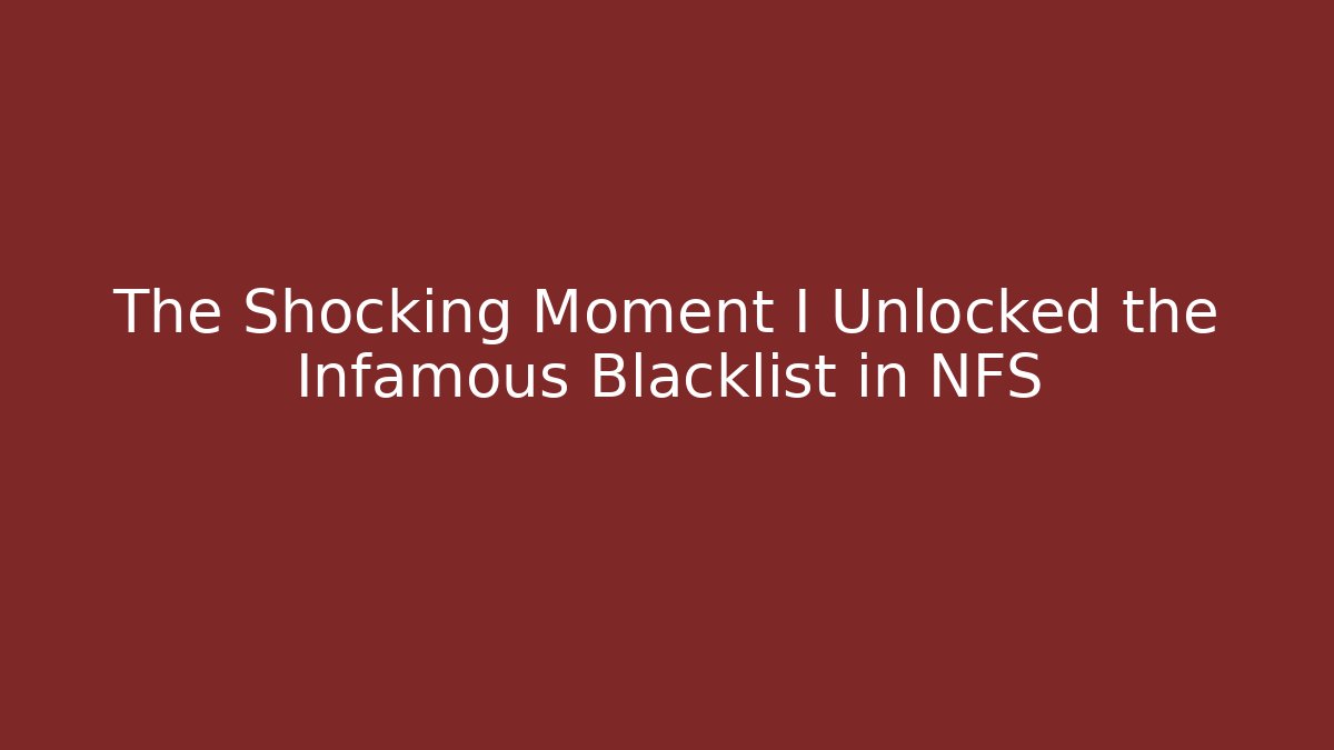 The Shocking Moment I Unlocked the Infamous Blacklist in NFS