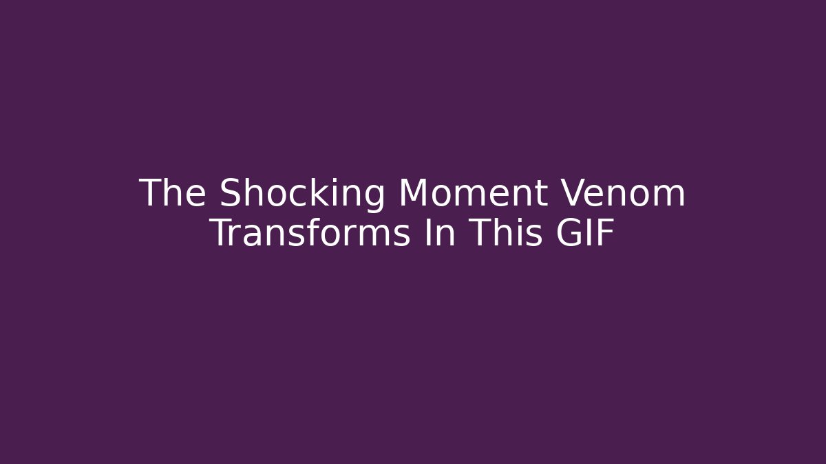 The Shocking Moment Venom Transforms In This GIF