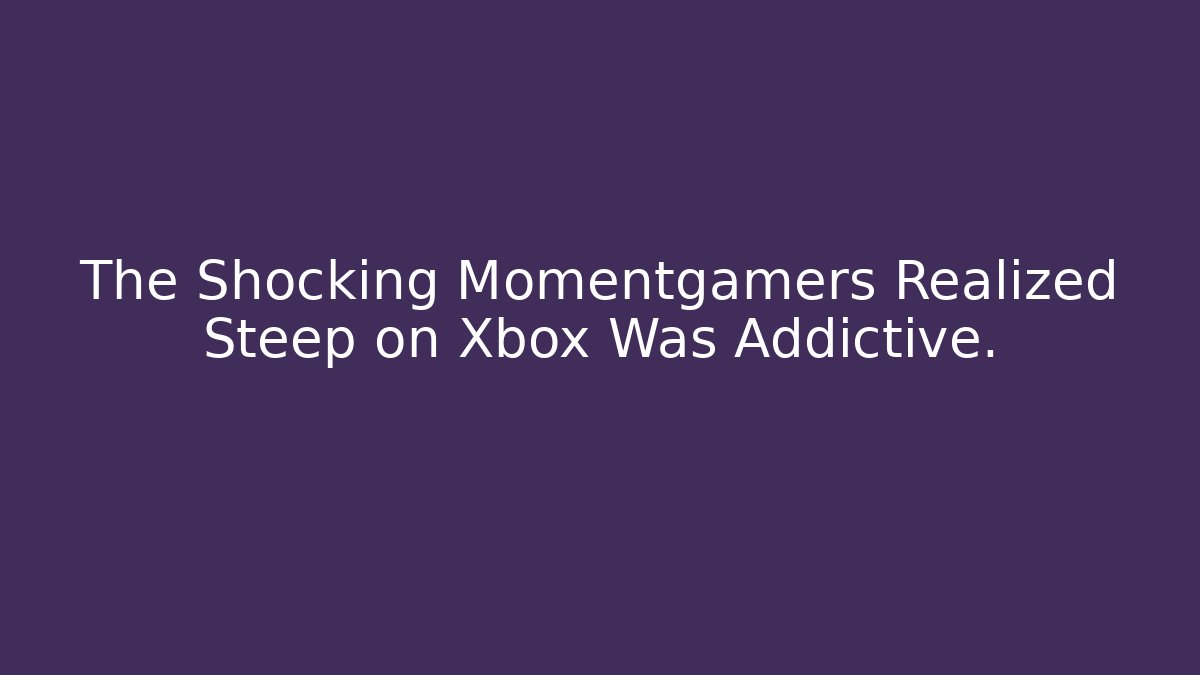 The Shocking Momentgamers Realized Steep on Xbox Was Addictive.