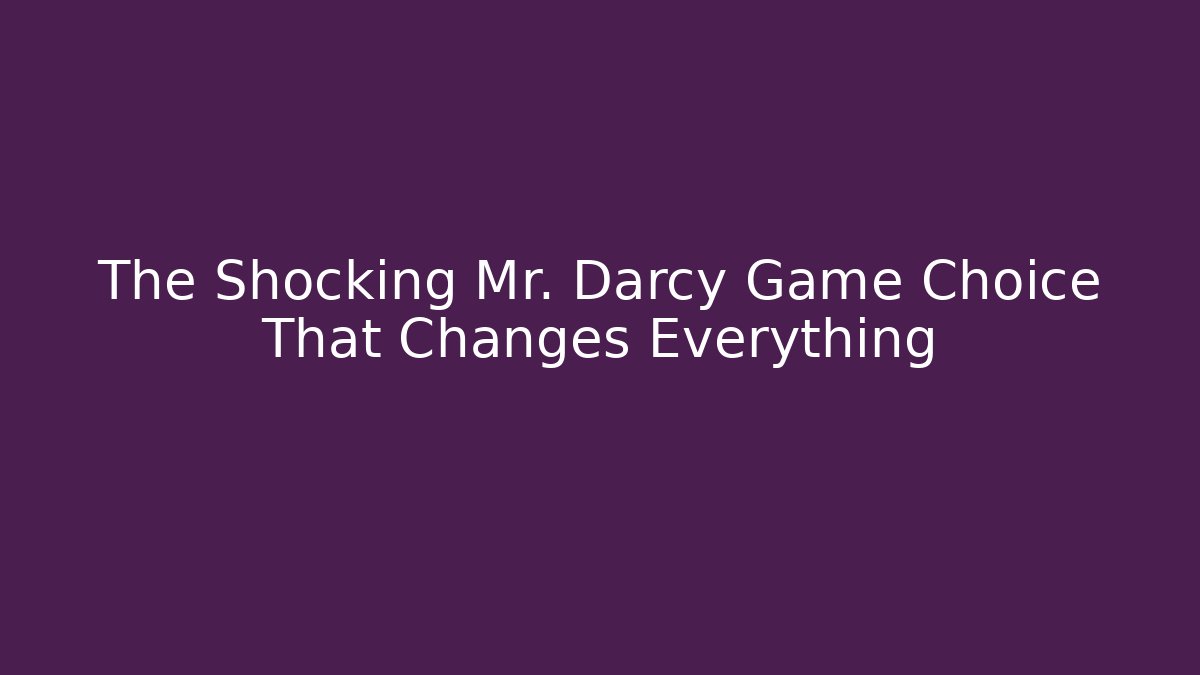 The Shocking Mr. Darcy Game Choice That Changes Everything
