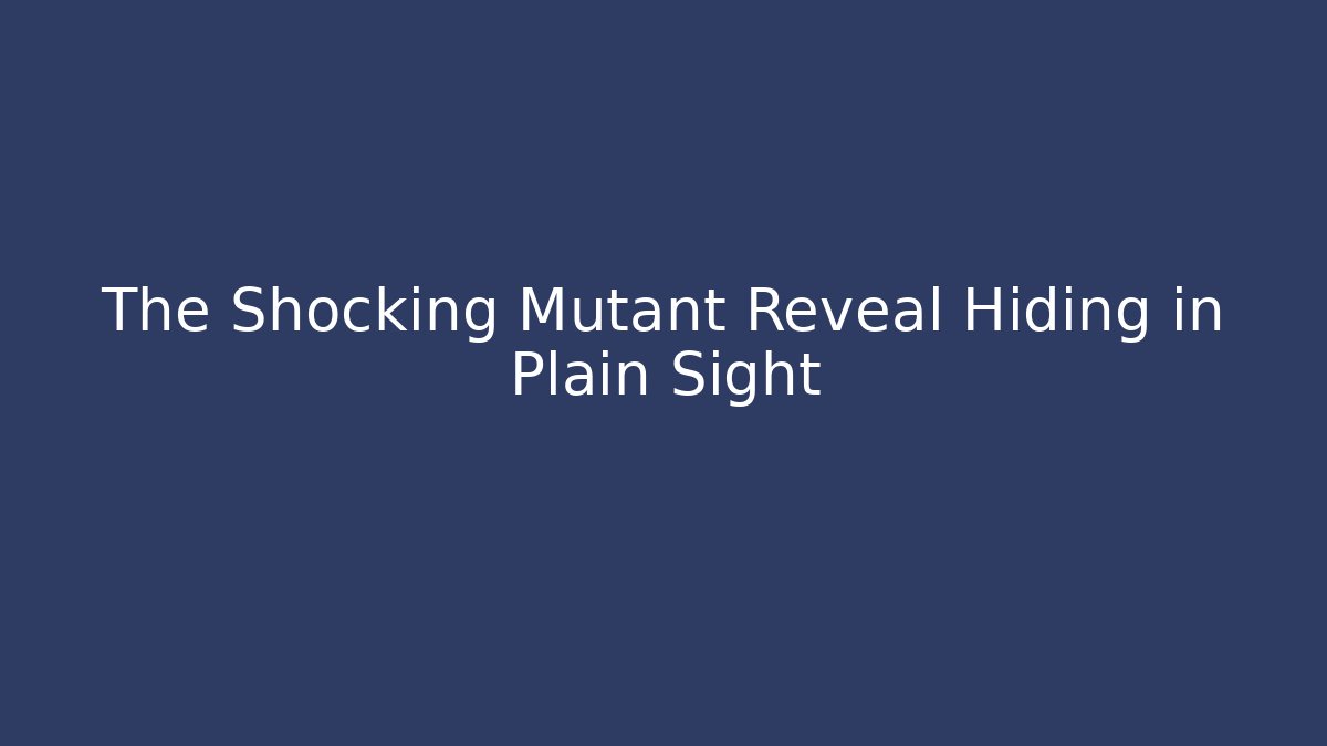 The Shocking Mutant Reveal Hiding in Plain Sight