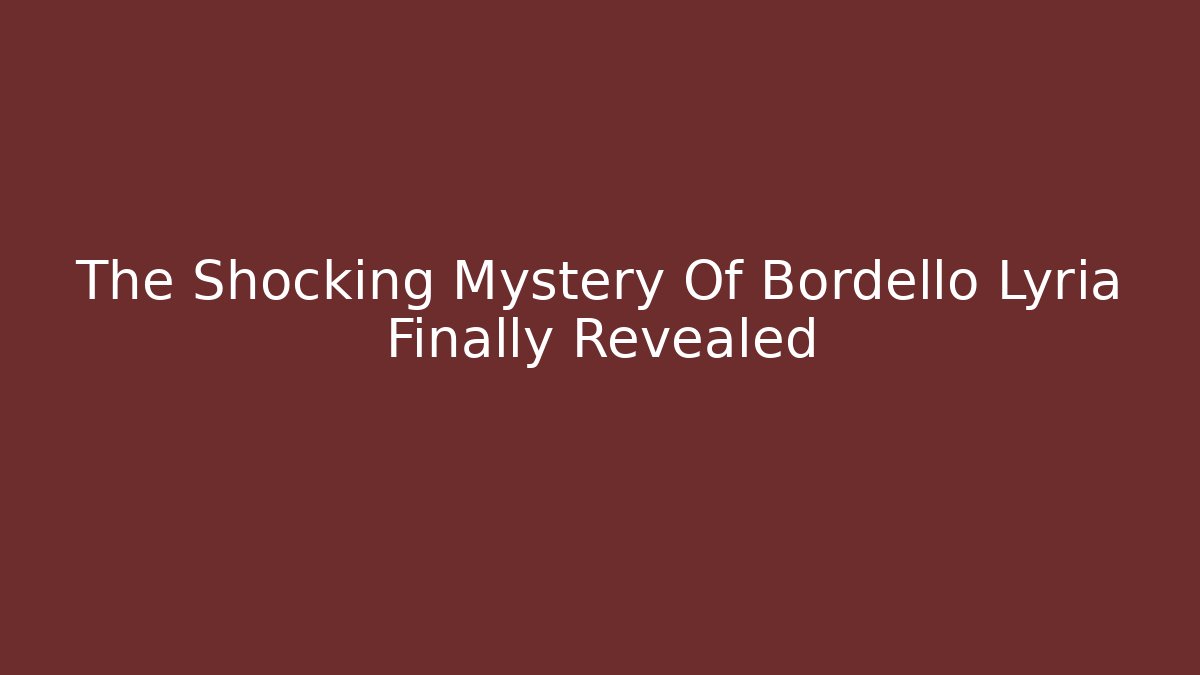 The Shocking Mystery Of Bordello Lyria Finally Revealed