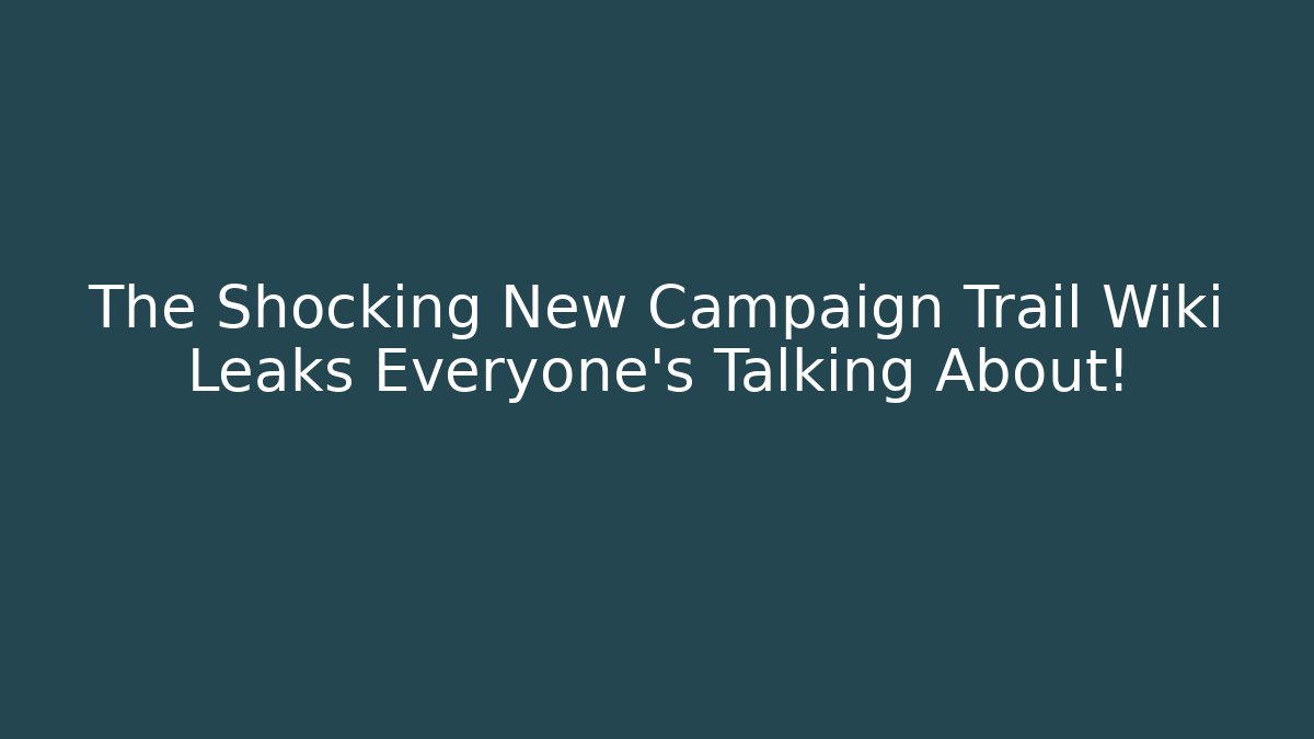 The Shocking New Campaign Trail Wiki Leaks Everyone's Talking About! - Create More Assets