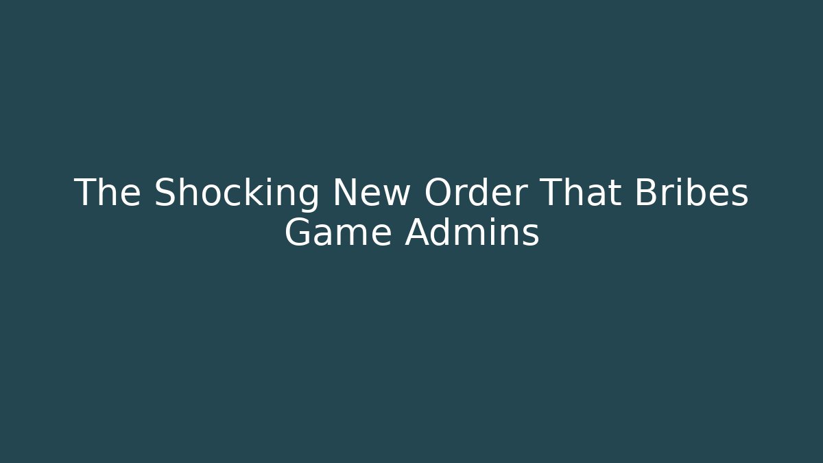 The Shocking New Order That Bribes Game Admins - Create More Assets
