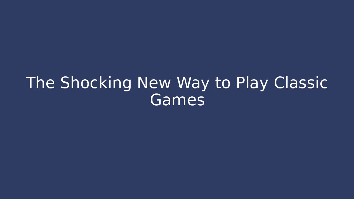 The Shocking New Way to Play Classic Games