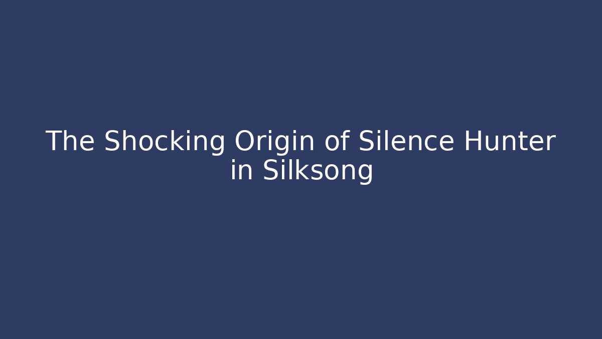 The Shocking Origin of Silence Hunter in Silksong