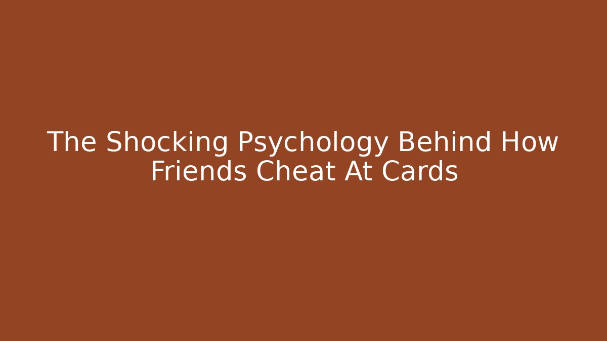 The Shocking Psychology Behind How Friends Cheat At Cards