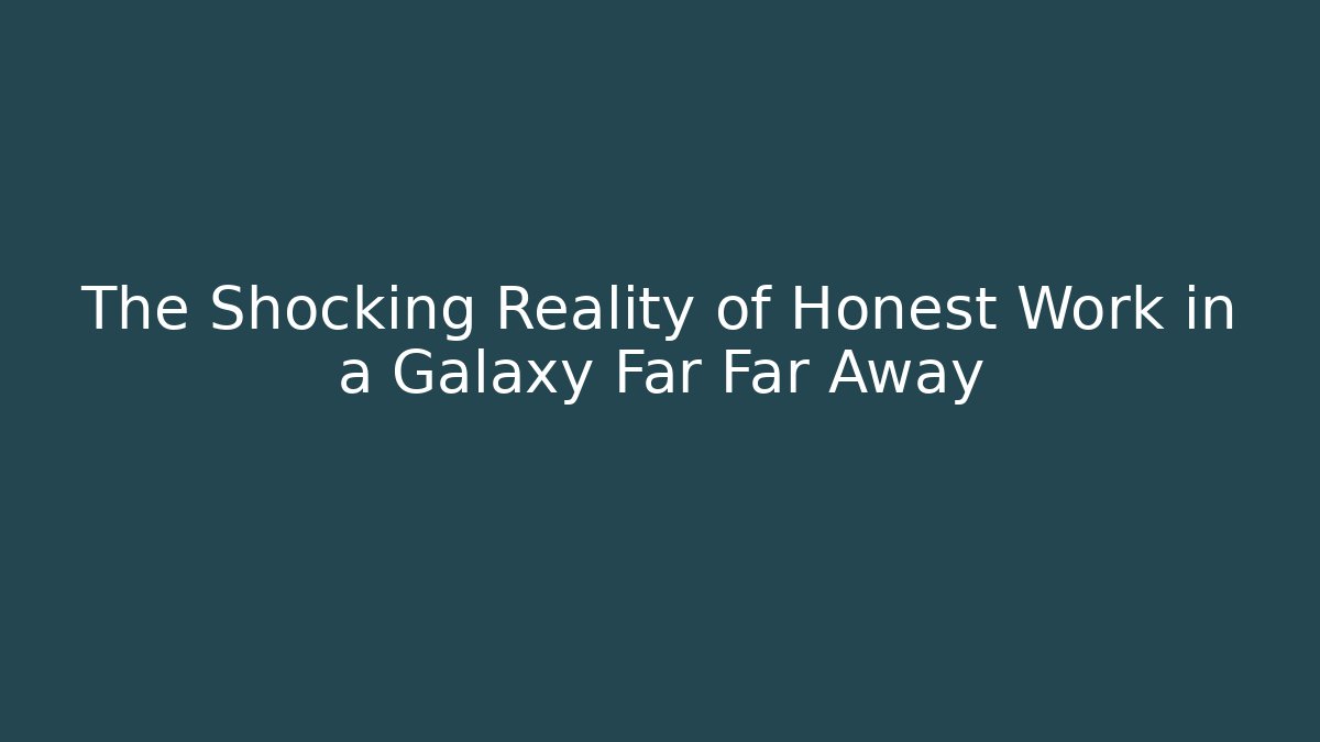 The Shocking Reality of Honest Work in a Galaxy Far Far Away
