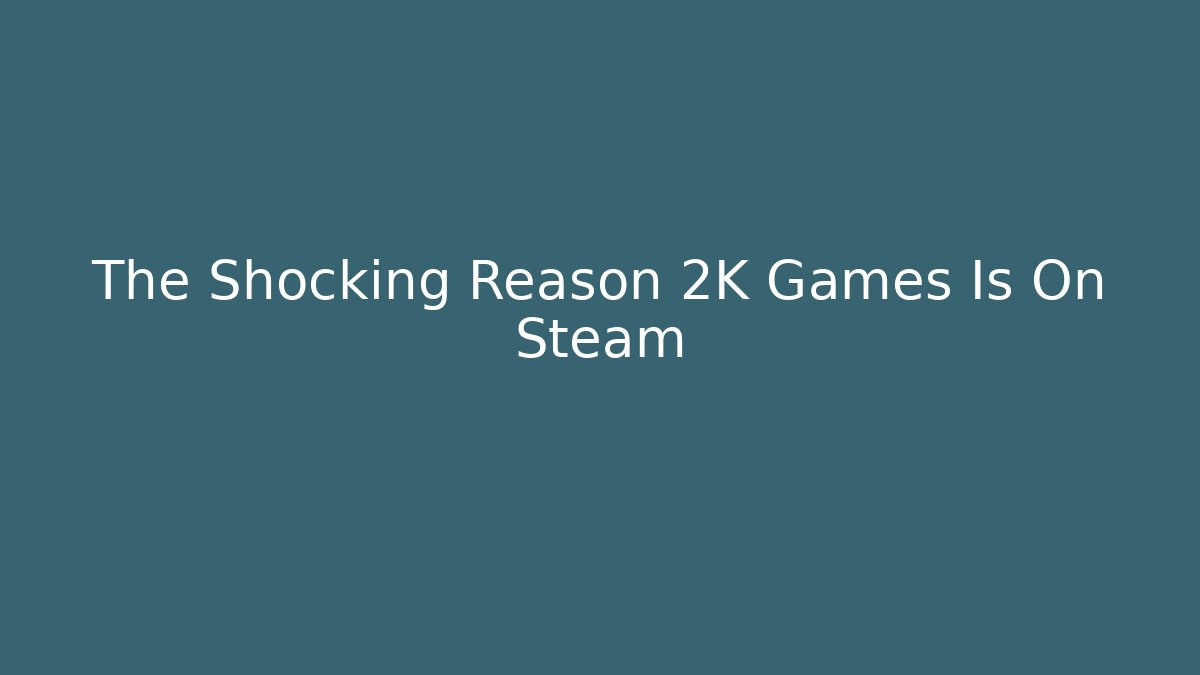 The Shocking Reason 2K Games Is On Steam