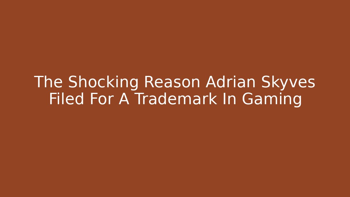 The Shocking Reason Adrian Skyves Filed For A Trademark In Gaming