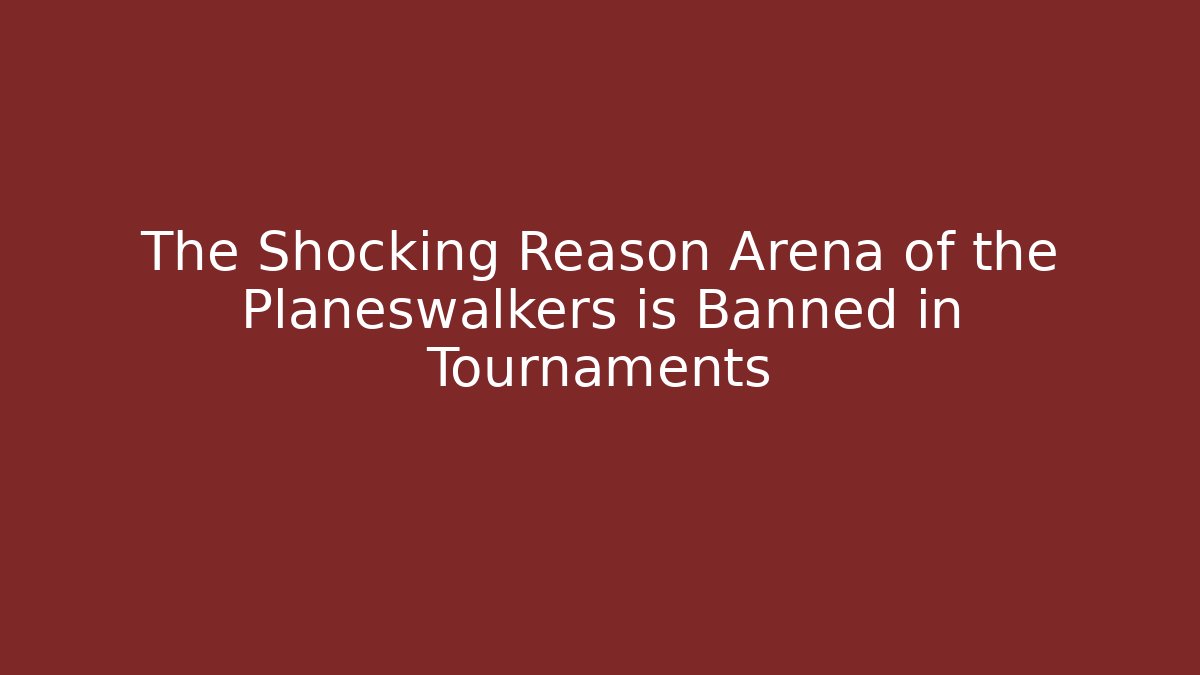 The Shocking Reason Arena of the Planeswalkers is Banned in Tournaments