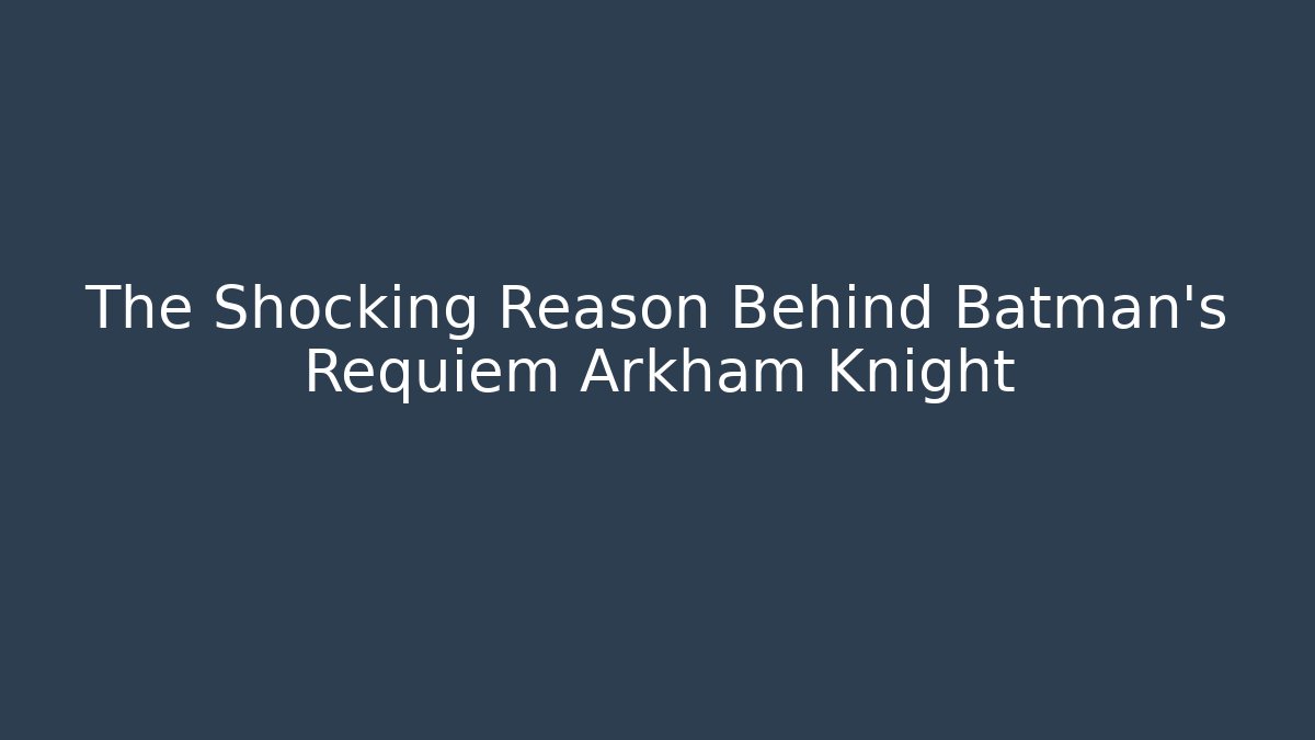 The Shocking Reason Behind Batman's Requiem Arkham Knight - Create More Assets