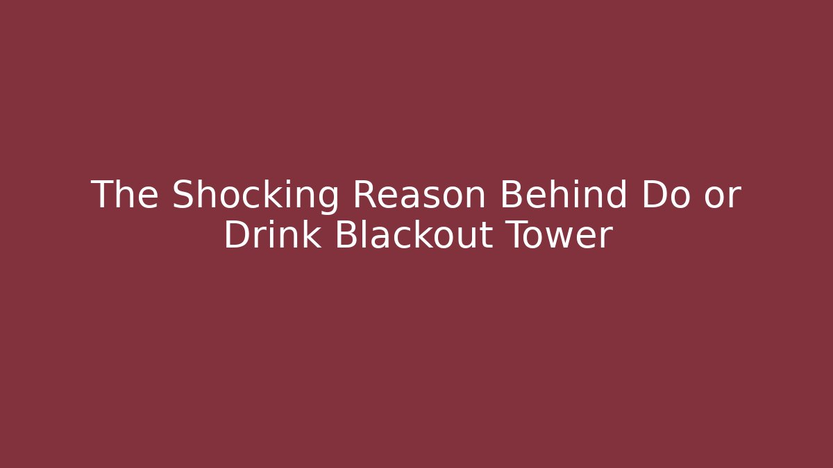 The Shocking Reason Behind Do or Drink Blackout Tower