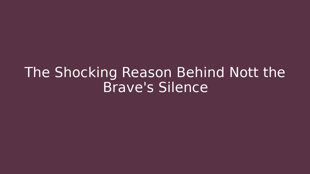 The Shocking Reason Behind Nott the Brave's Silence