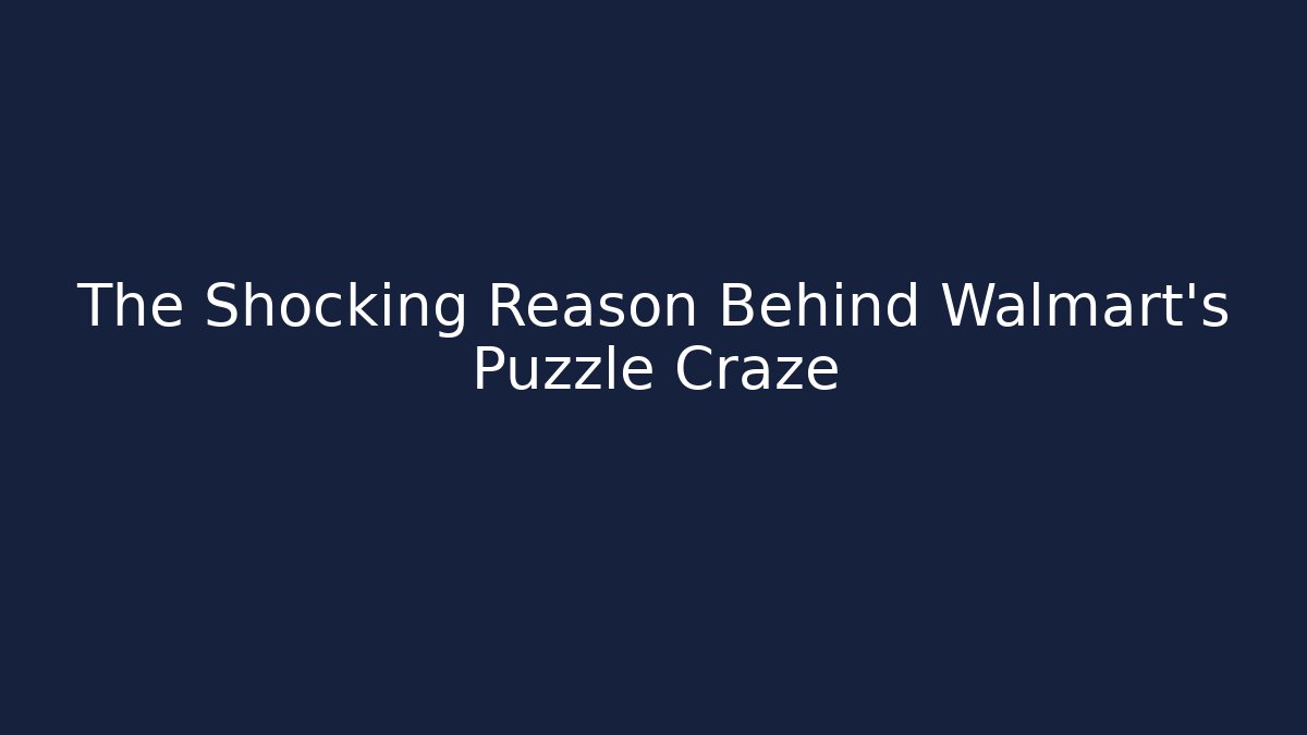 The Shocking Reason Behind Walmart’s Puzzle Craze