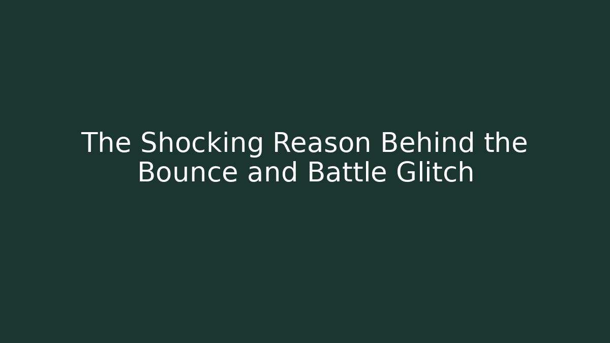 The Shocking Reason Behind the Bounce and Battle Glitch