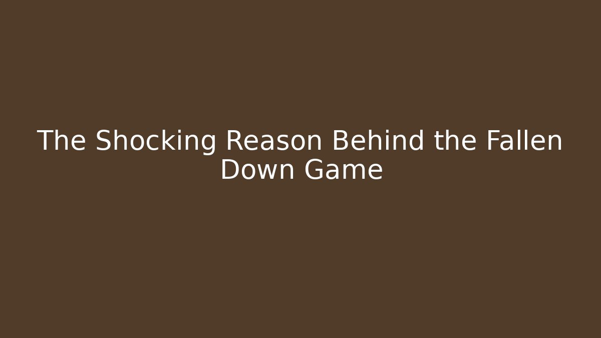 The Shocking Reason Behind the Fallen Down Game