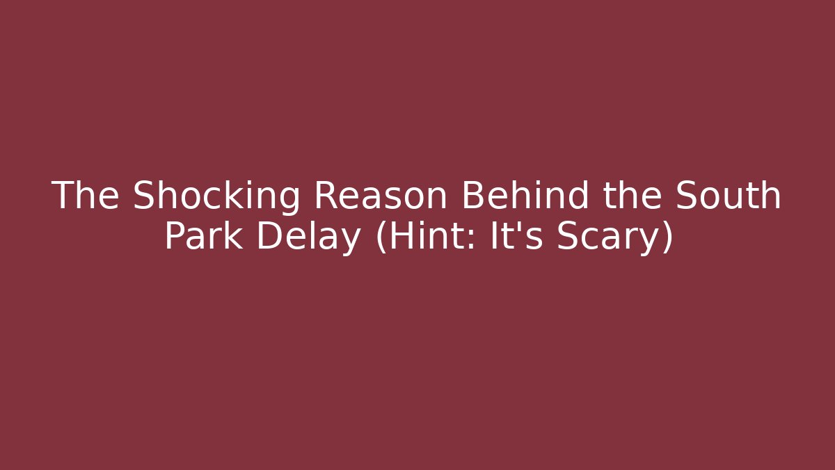 The Shocking Reason Behind the South Park Delay (Hint: It's Scary)