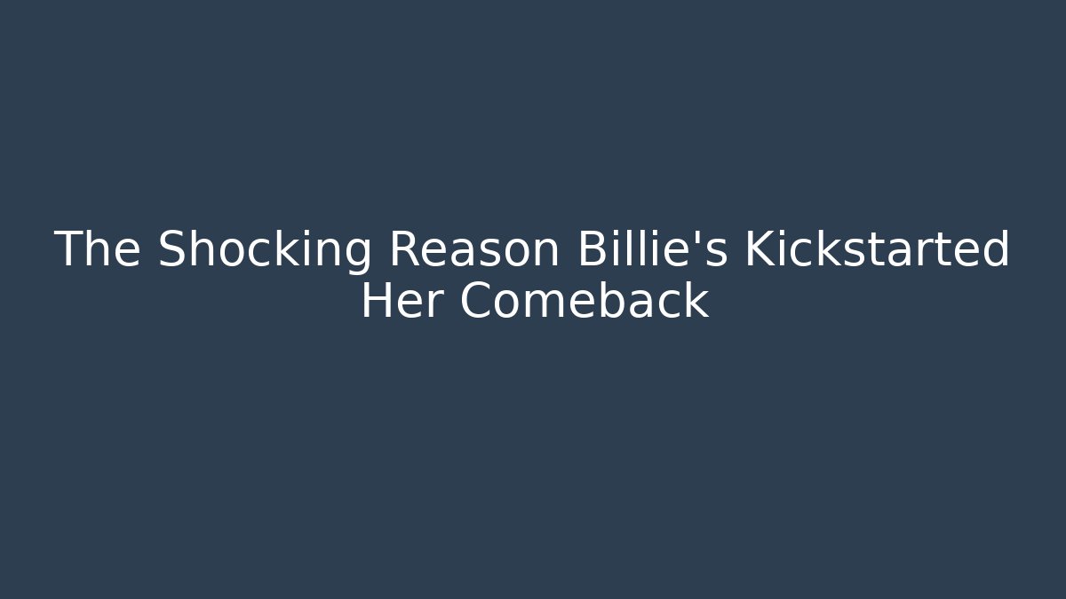 The Shocking Reason Billie's Kickstarted Her Comeback